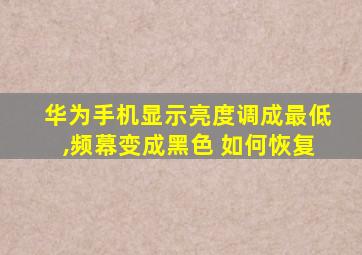 华为手机显示亮度调成最低,频幕变成黑色 如何恢复